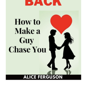 Make Him Love You Back : How to Make a Guy Chase You by Alice Ferguson