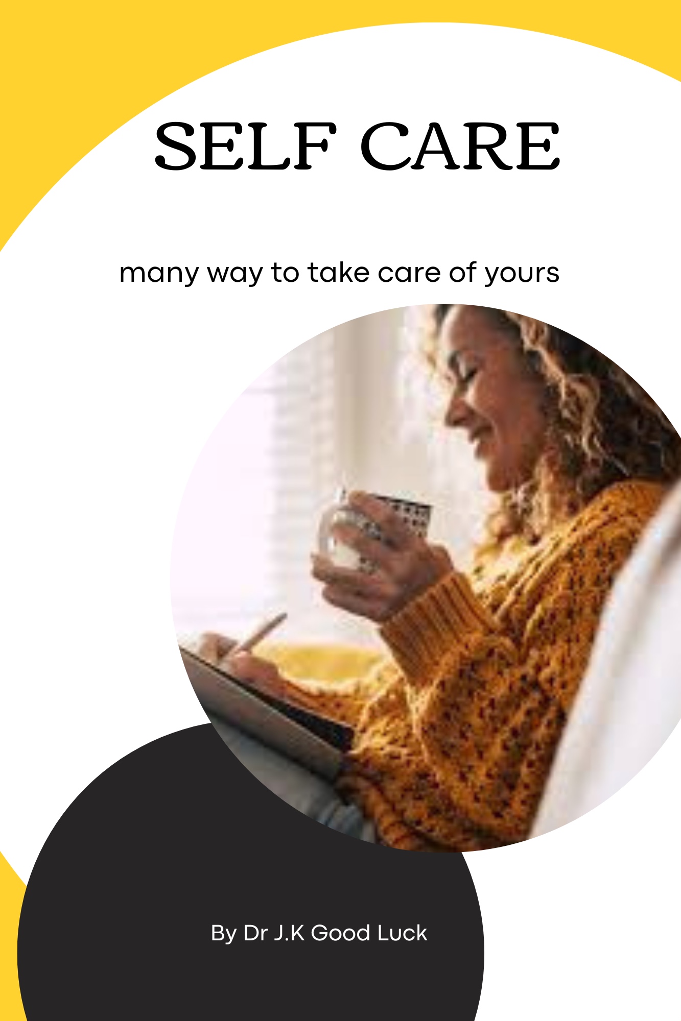 Self Care : Many ways to take care of yours by Dr J.K. Good Luck