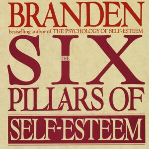 The Six Pillars of Self Esteem by Nathaniel Branden