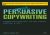 Persuasive Copywriting: Using Psychology to Influence, Engage and Sell